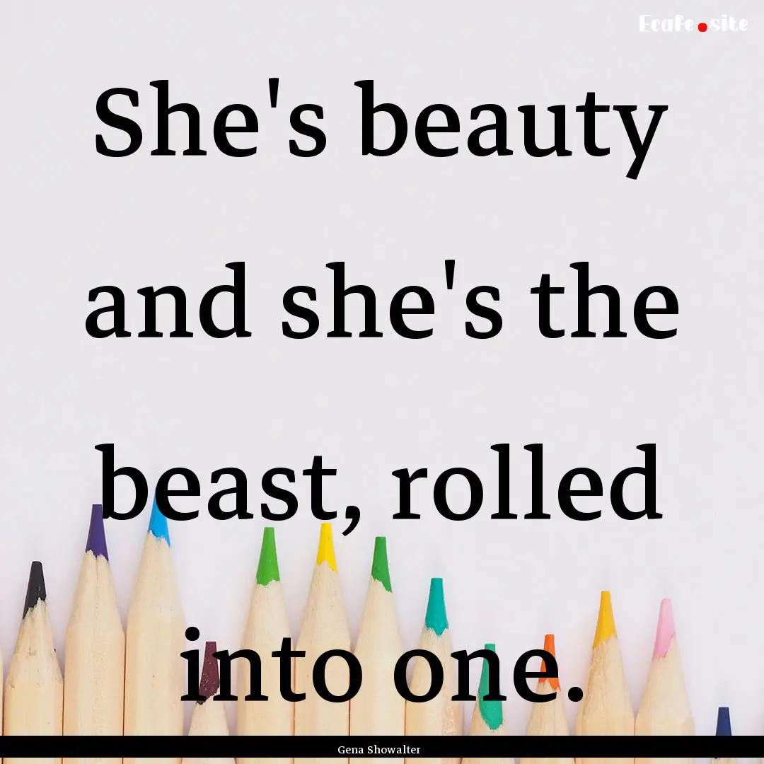 She's beauty and she's the beast, rolled.... : Quote by Gena Showalter