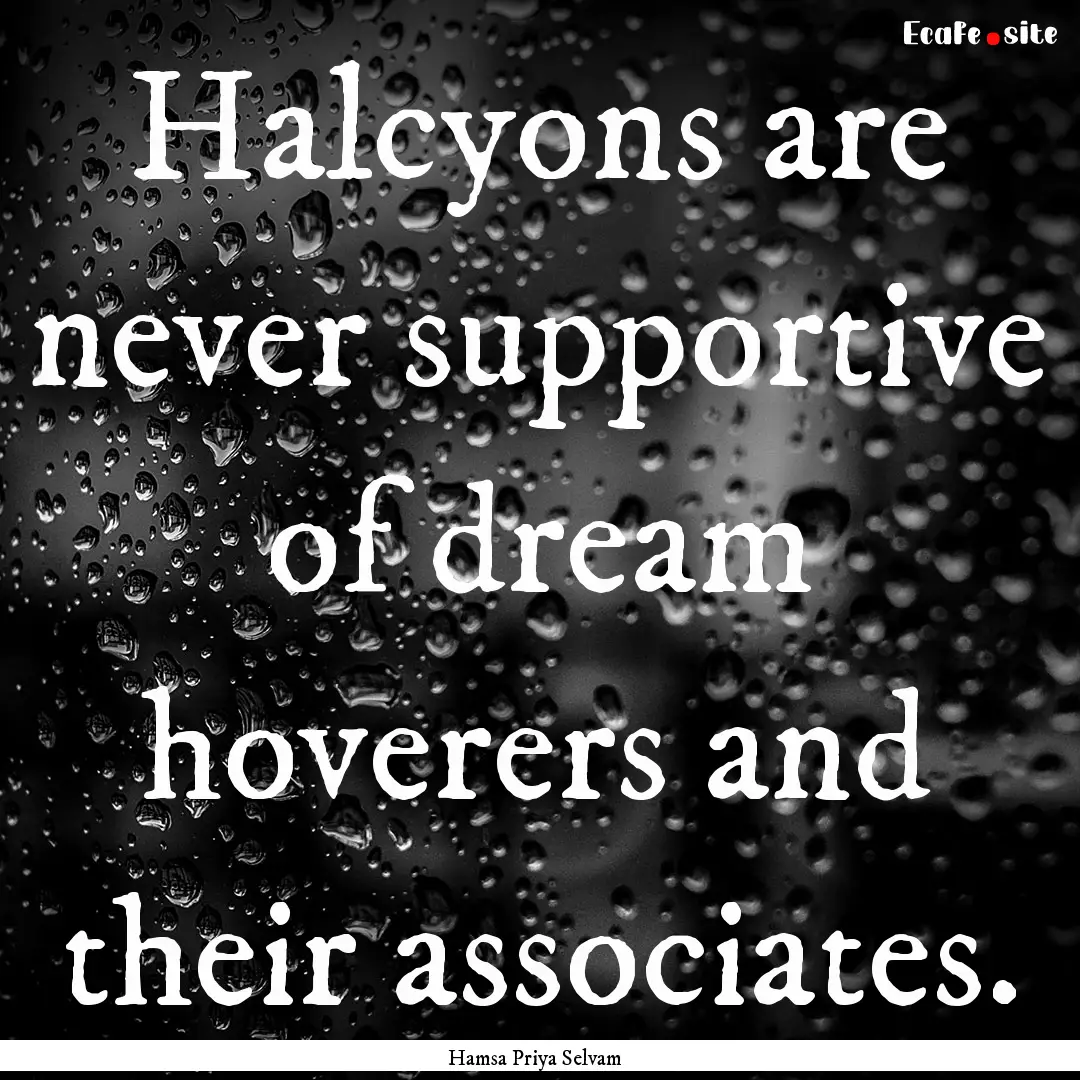 Halcyons are never supportive of dream hoverers.... : Quote by Hamsa Priya Selvam