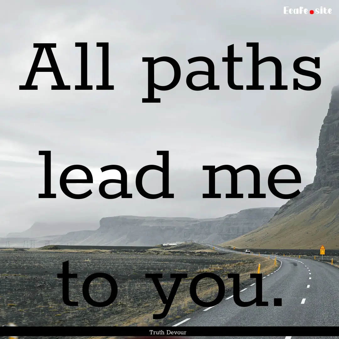 All paths lead me to you. : Quote by Truth Devour