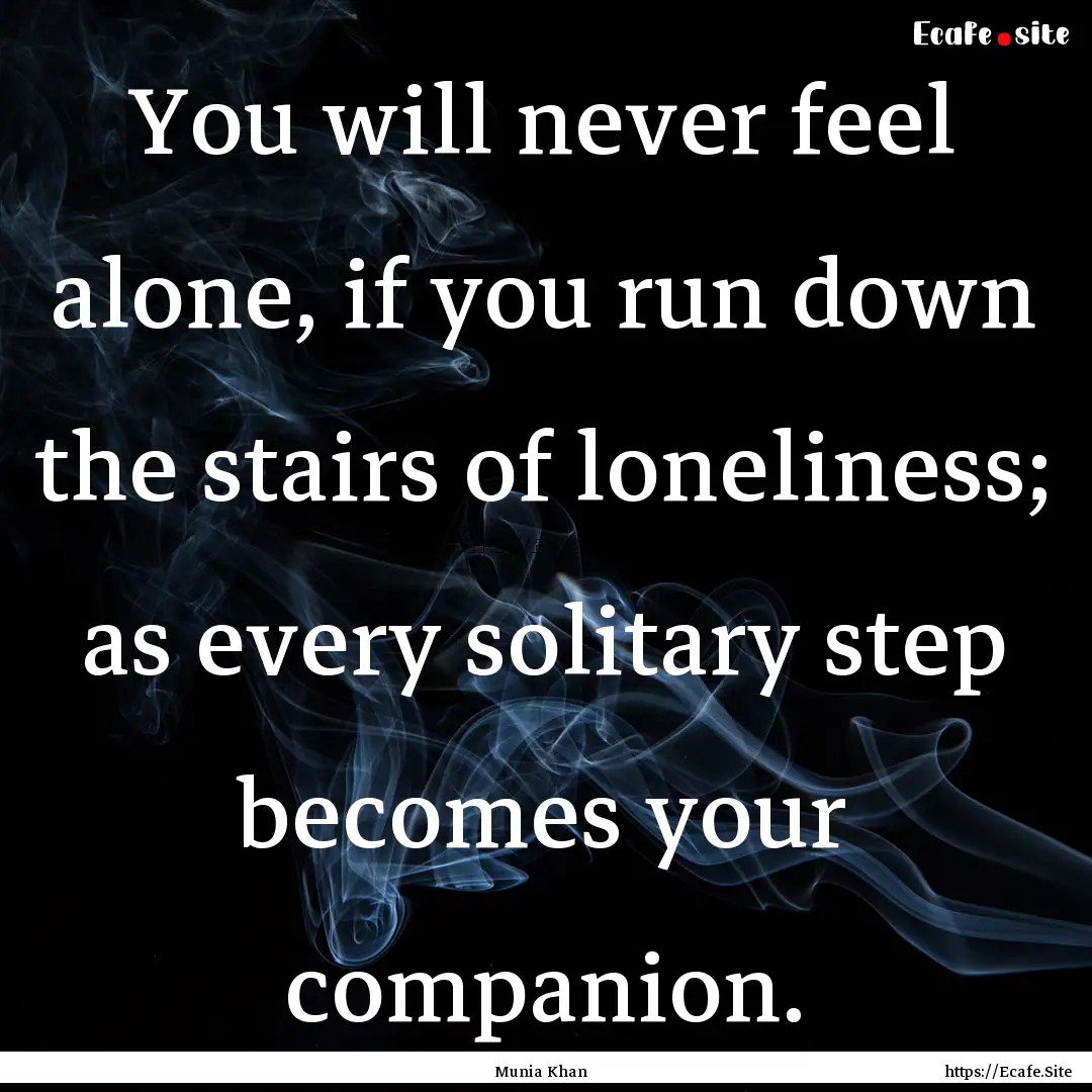 You will never feel alone, if you run down.... : Quote by Munia Khan