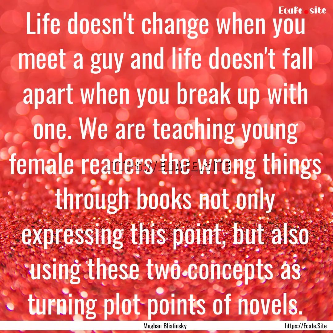 Life doesn't change when you meet a guy and.... : Quote by Meghan Blistinsky