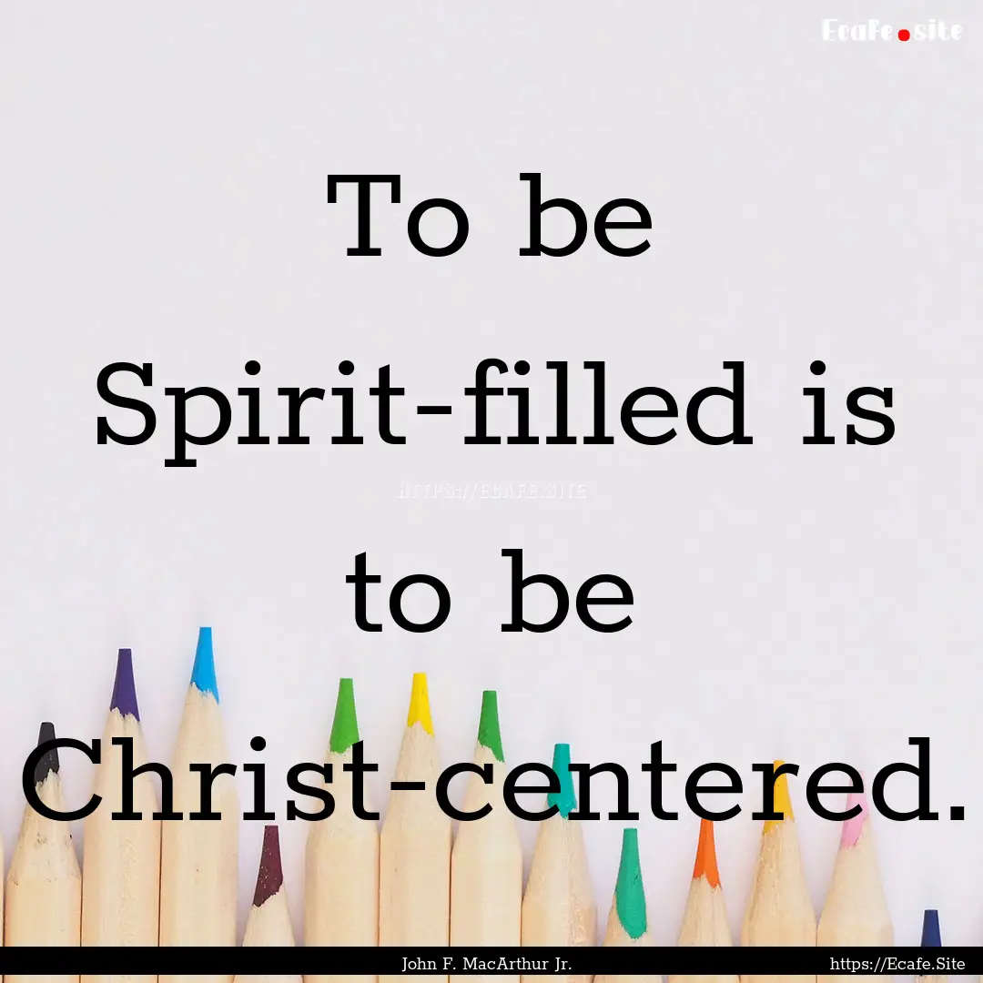 To be Spirit-filled is to be Christ-centered..... : Quote by John F. MacArthur Jr.