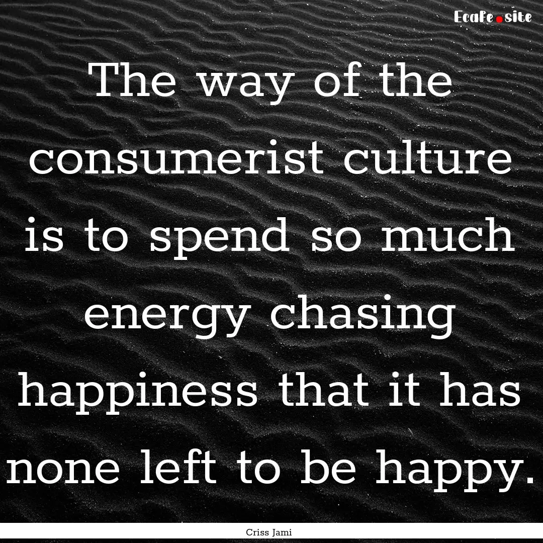 The way of the consumerist culture is to.... : Quote by Criss Jami