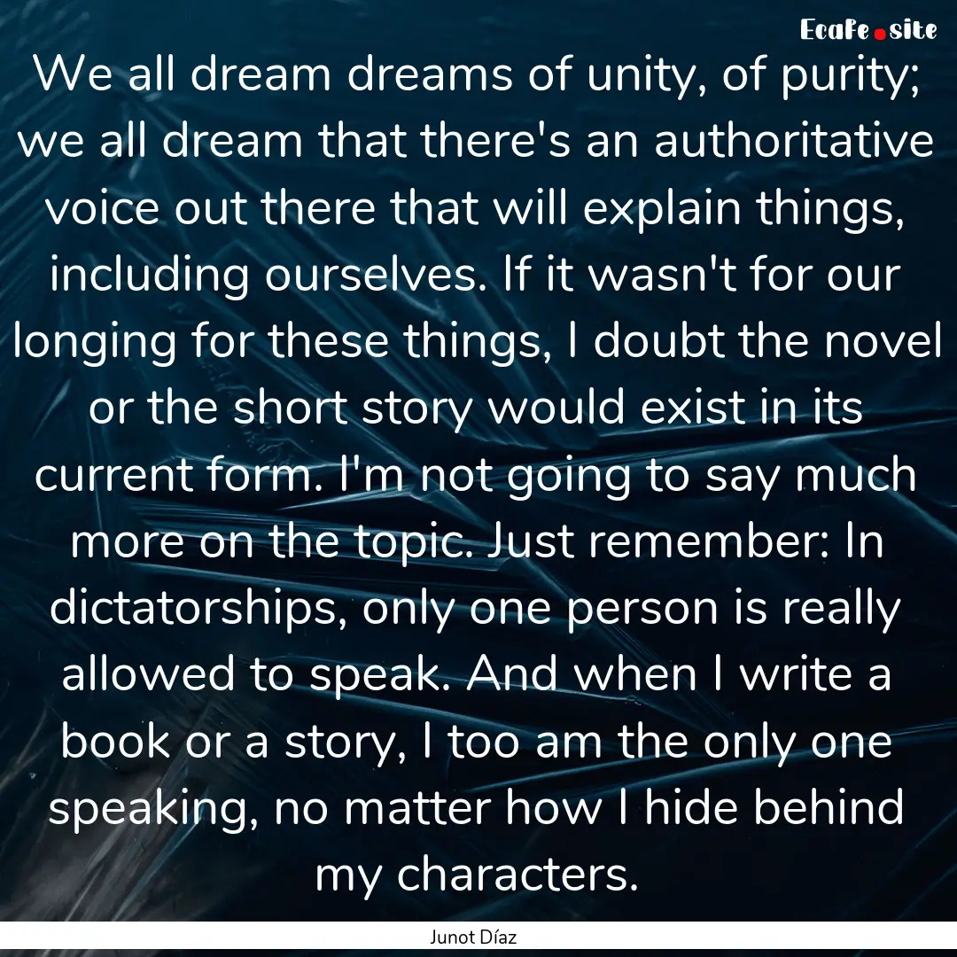 We all dream dreams of unity, of purity;.... : Quote by Junot Díaz