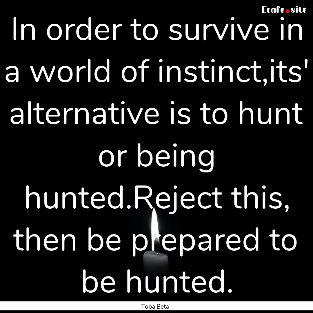 In order to survive in a world of instinct,its'.... : Quote by Toba Beta