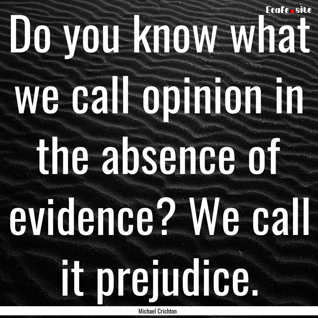 Do you know what we call opinion in the absence.... : Quote by Michael Crichton