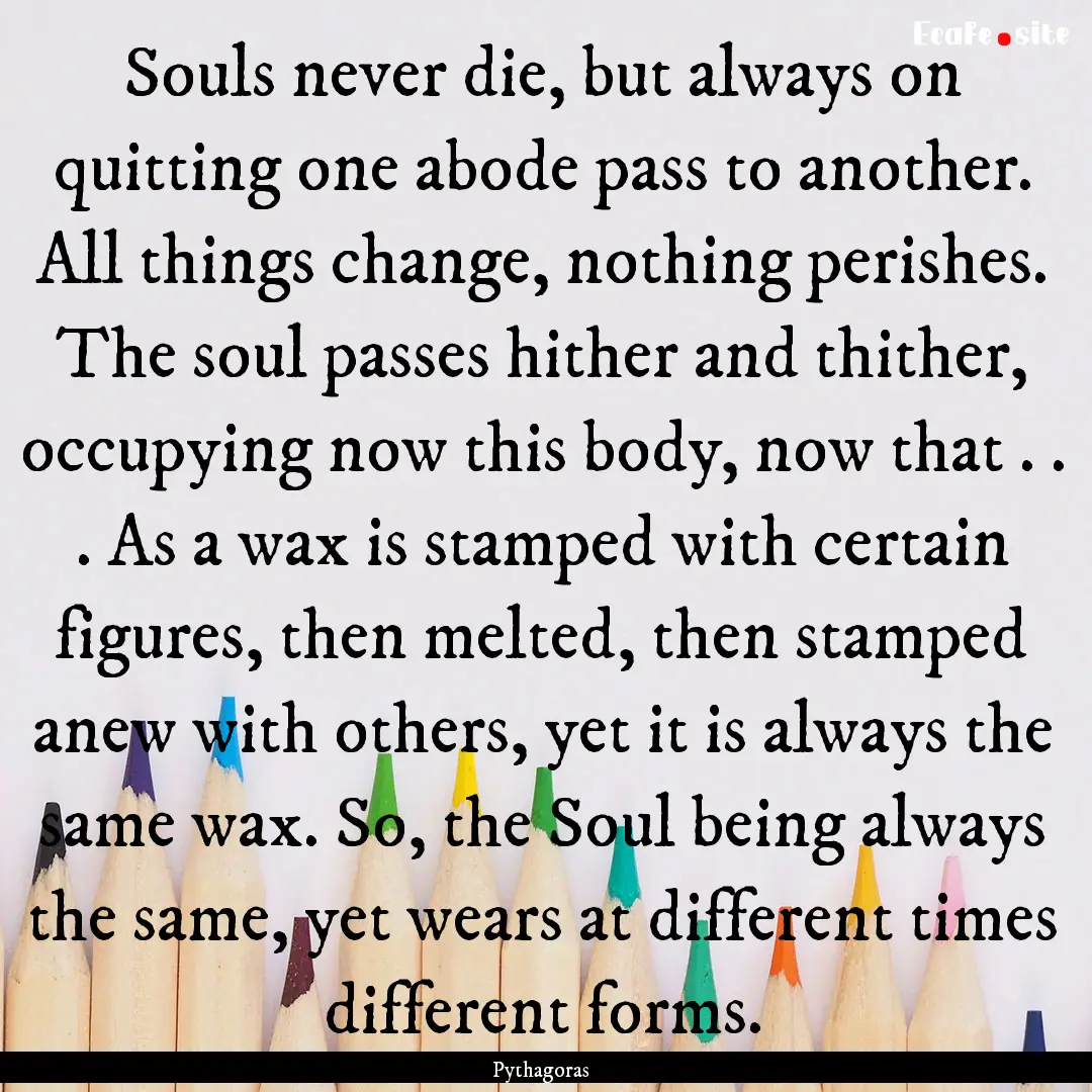 Souls never die, but always on quitting one.... : Quote by Pythagoras