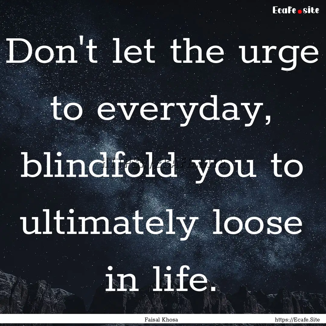 Don't let the urge to everyday, blindfold.... : Quote by Faisal Khosa