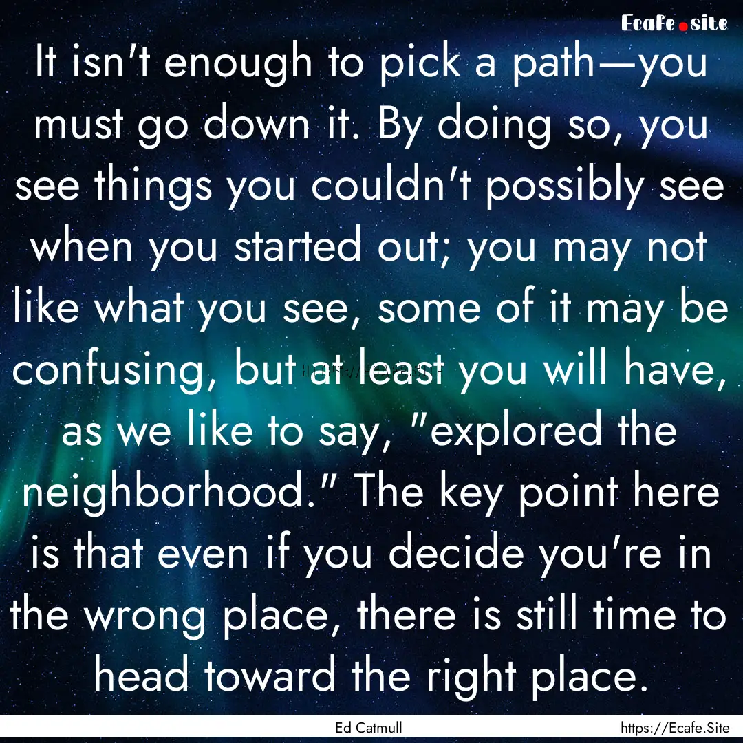 It isn't enough to pick a path—you must.... : Quote by Ed Catmull