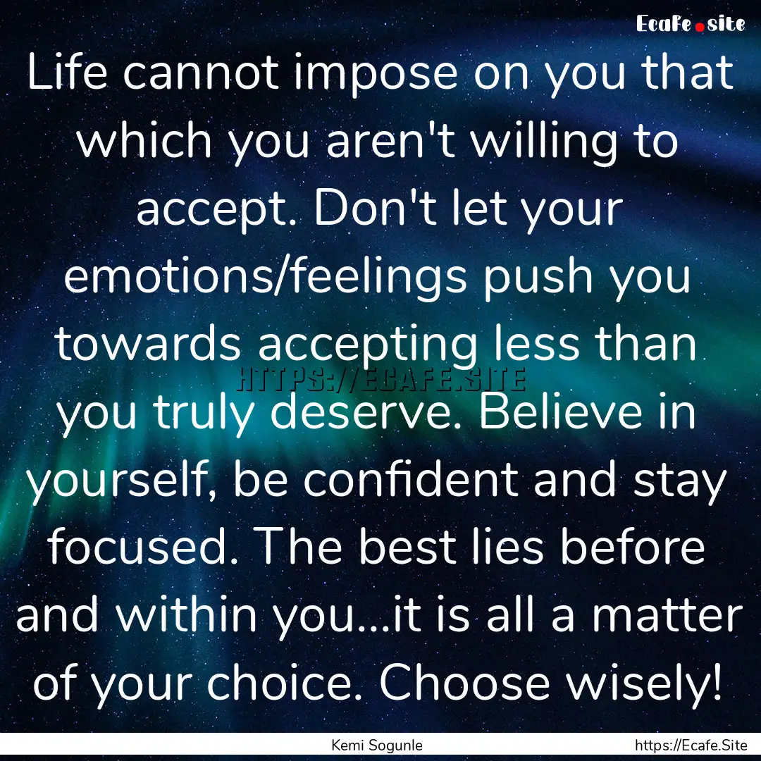 Life cannot impose on you that which you.... : Quote by Kemi Sogunle