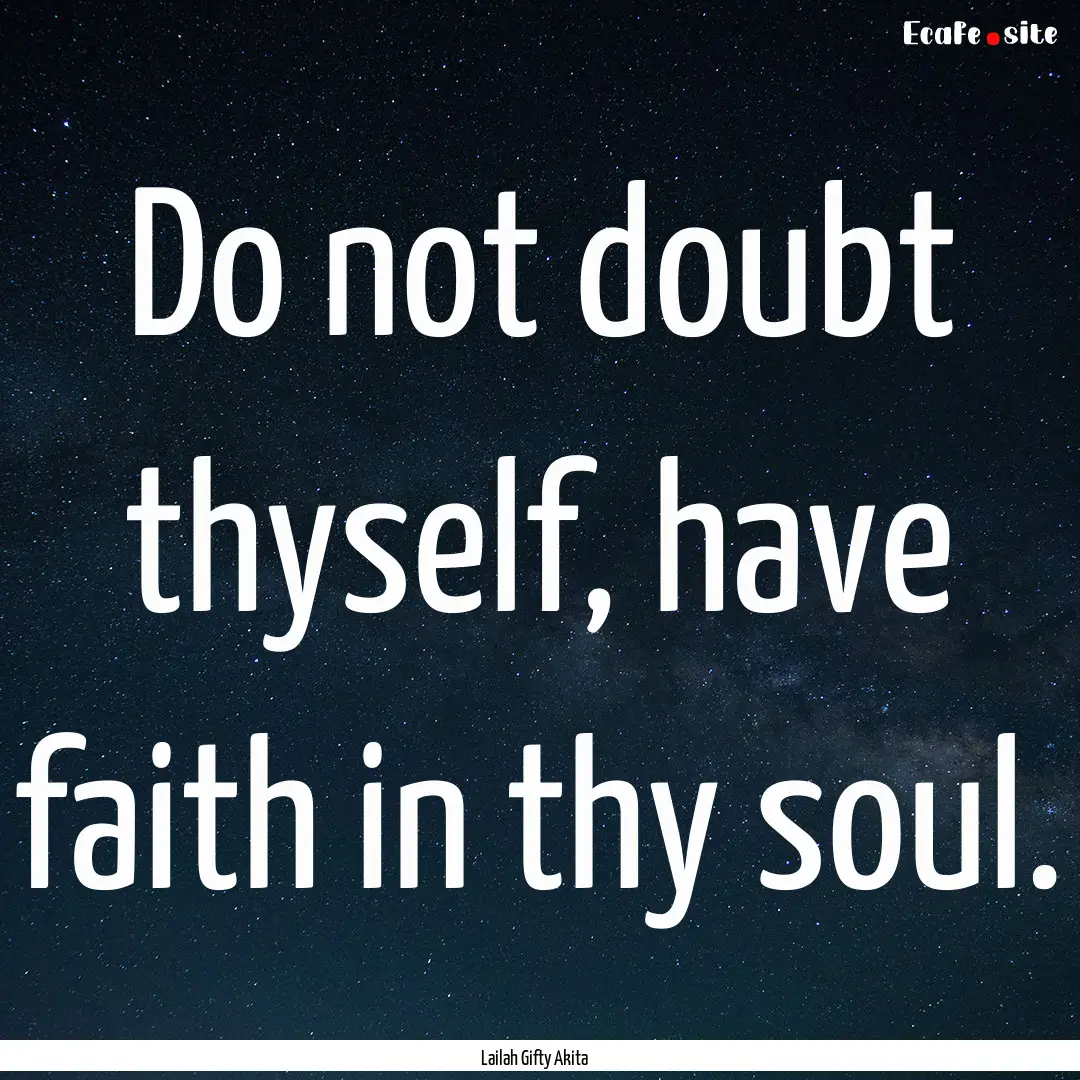 Do not doubt thyself, have faith in thy soul..... : Quote by Lailah Gifty Akita