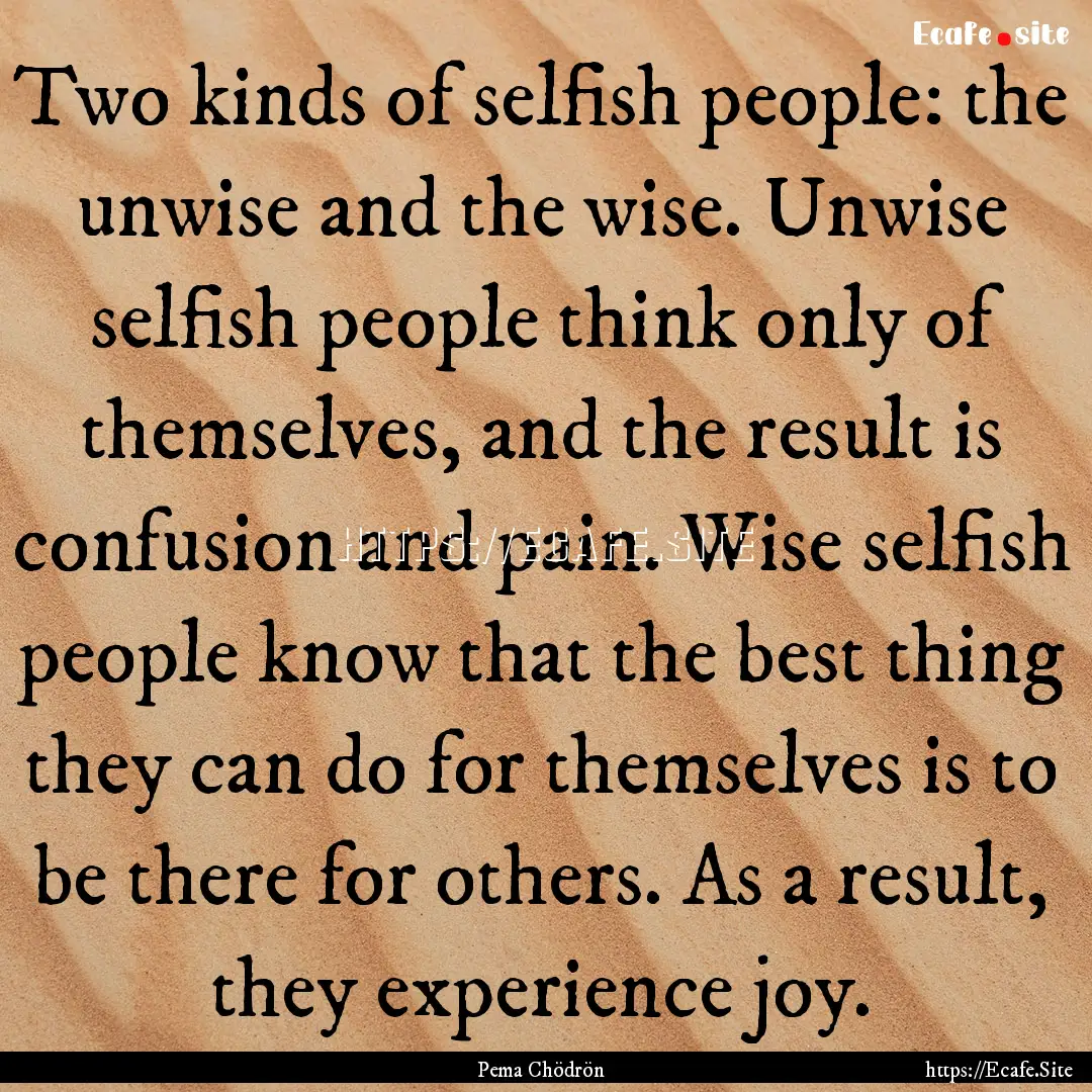 Two kinds of selfish people: the unwise and.... : Quote by Pema Chödrön