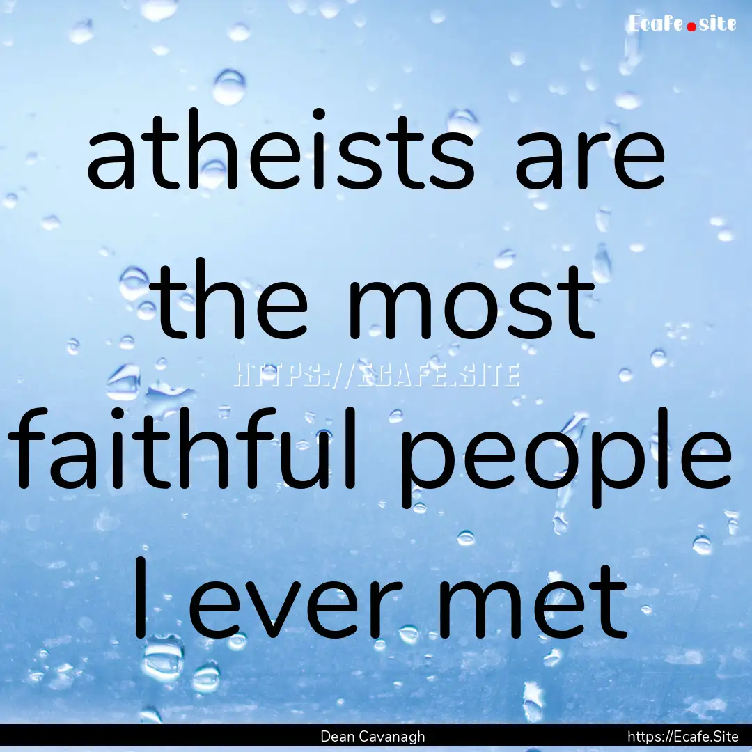 atheists are the most faithful people I ever.... : Quote by Dean Cavanagh