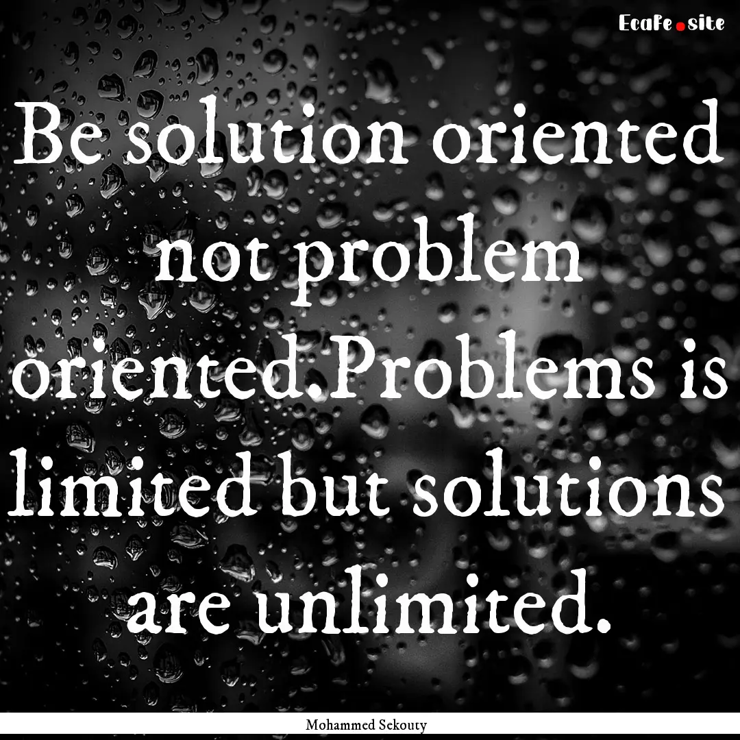 Be solution oriented not problem oriented.Problems.... : Quote by Mohammed Sekouty