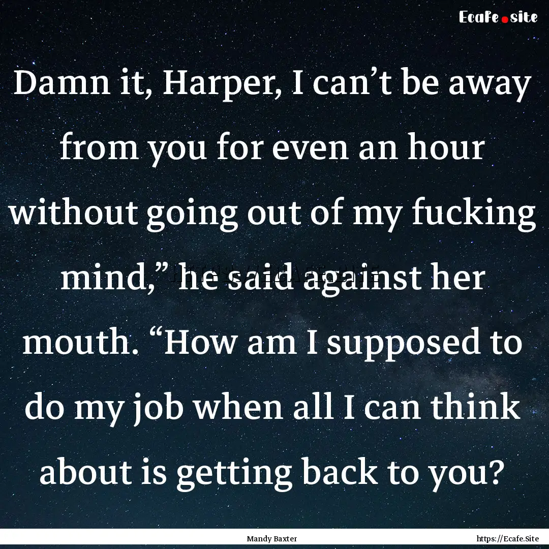 Damn it, Harper, I can’t be away from you.... : Quote by Mandy Baxter