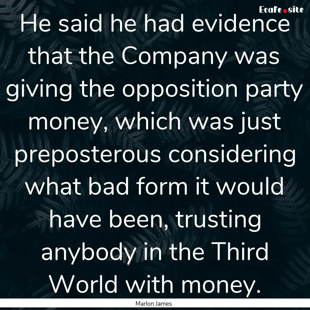 He said he had evidence that the Company.... : Quote by Marlon James