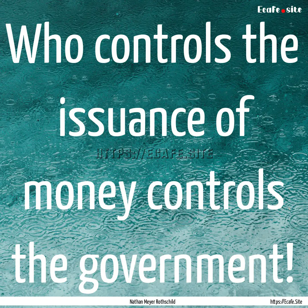 Who controls the issuance of money controls.... : Quote by Nathan Meyer Rothschild