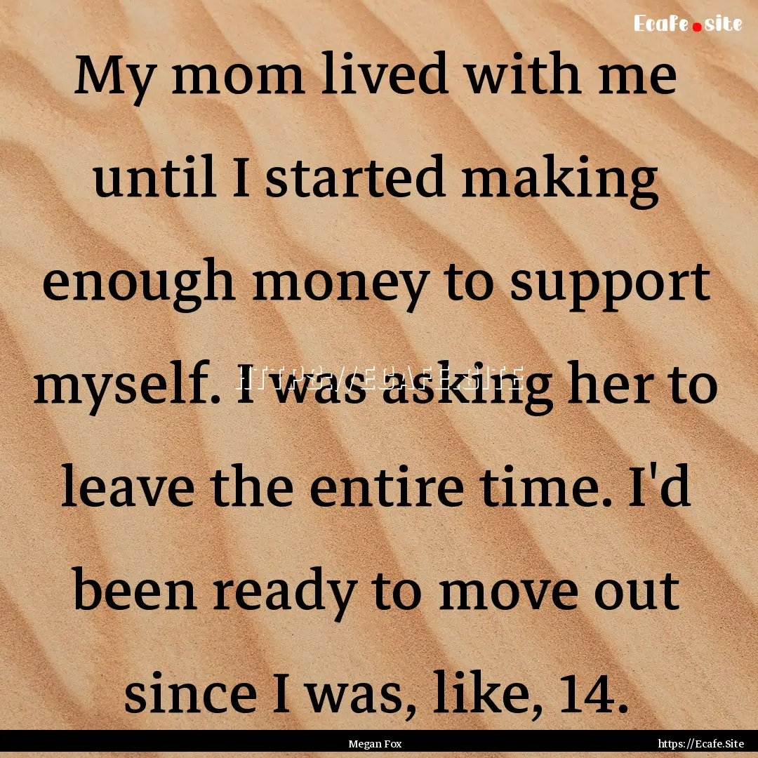 My mom lived with me until I started making.... : Quote by Megan Fox