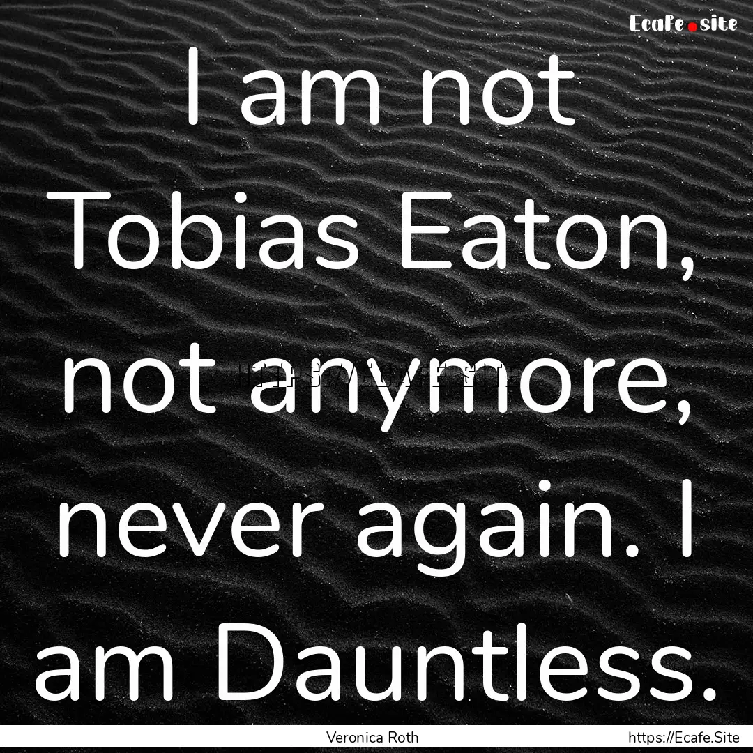 I am not Tobias Eaton, not anymore, never.... : Quote by Veronica Roth