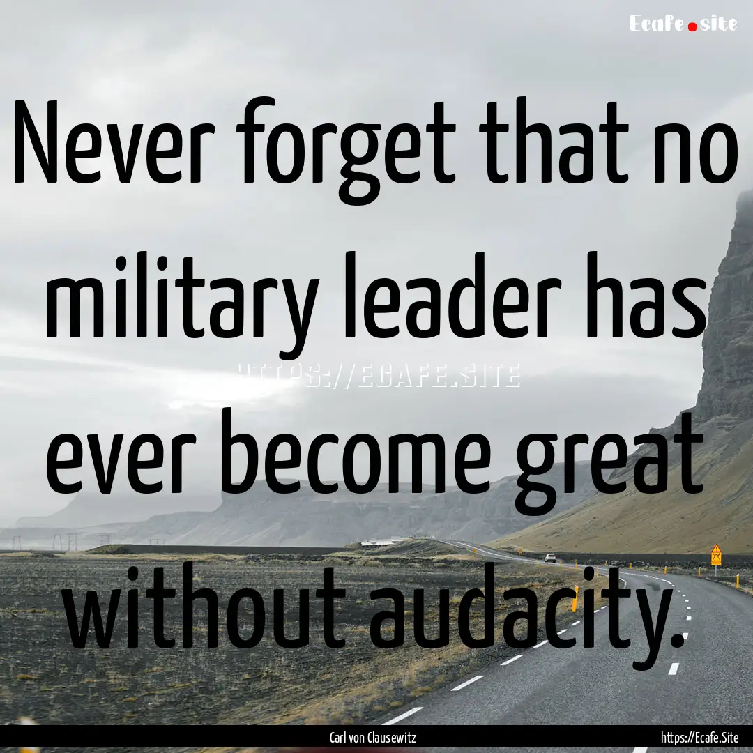 Never forget that no military leader has.... : Quote by Carl von Clausewitz