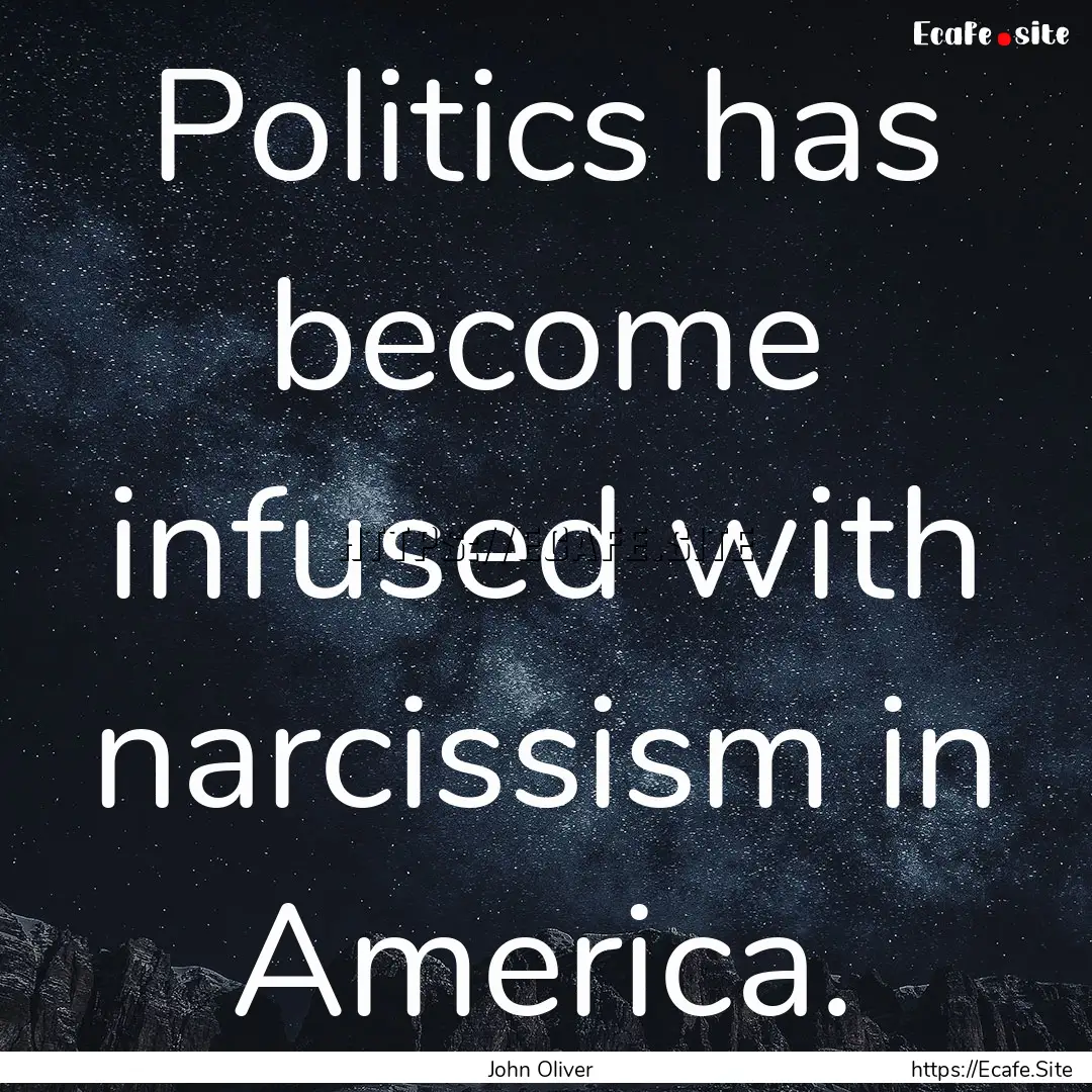 Politics has become infused with narcissism.... : Quote by John Oliver