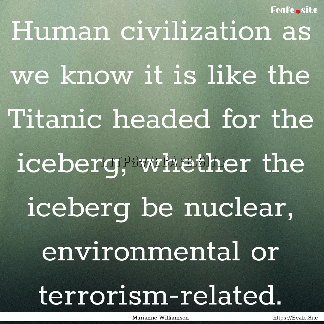 Human civilization as we know it is like.... : Quote by Marianne Williamson