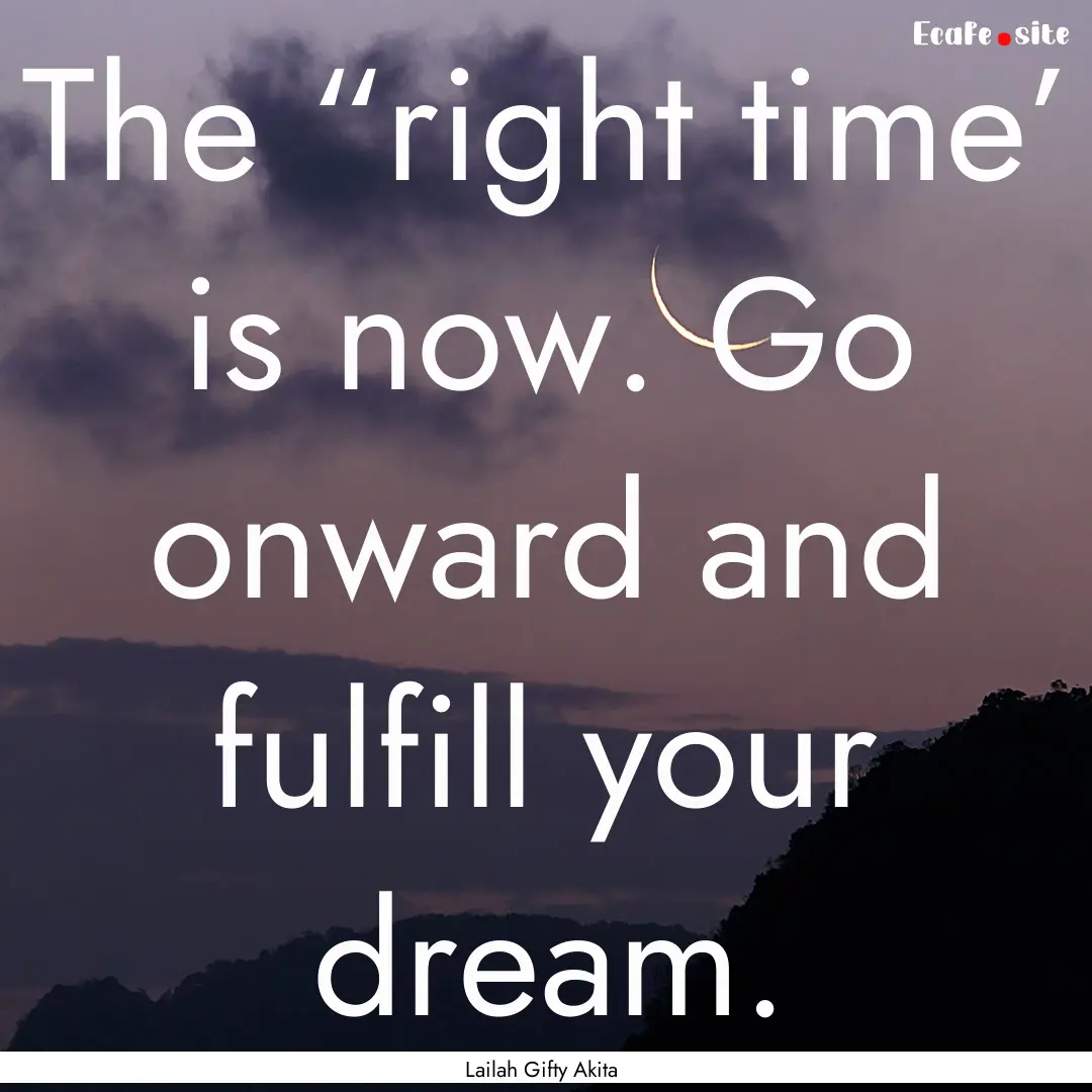 The “right time’ is now. Go onward and.... : Quote by Lailah Gifty Akita