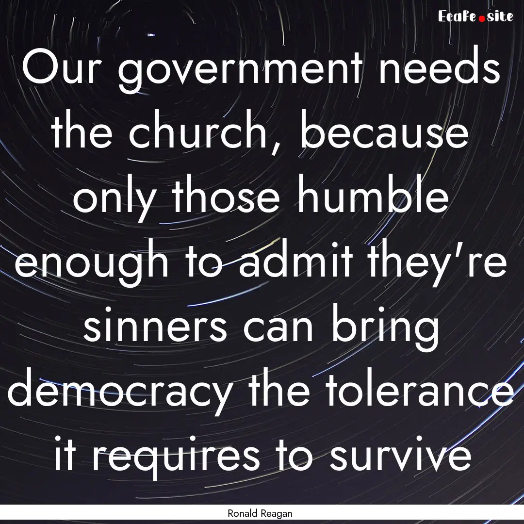 Our government needs the church, because.... : Quote by Ronald Reagan