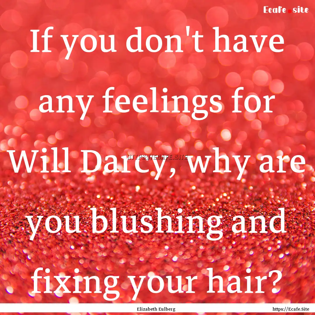 If you don't have any feelings for Will Darcy,.... : Quote by Elizabeth Eulberg