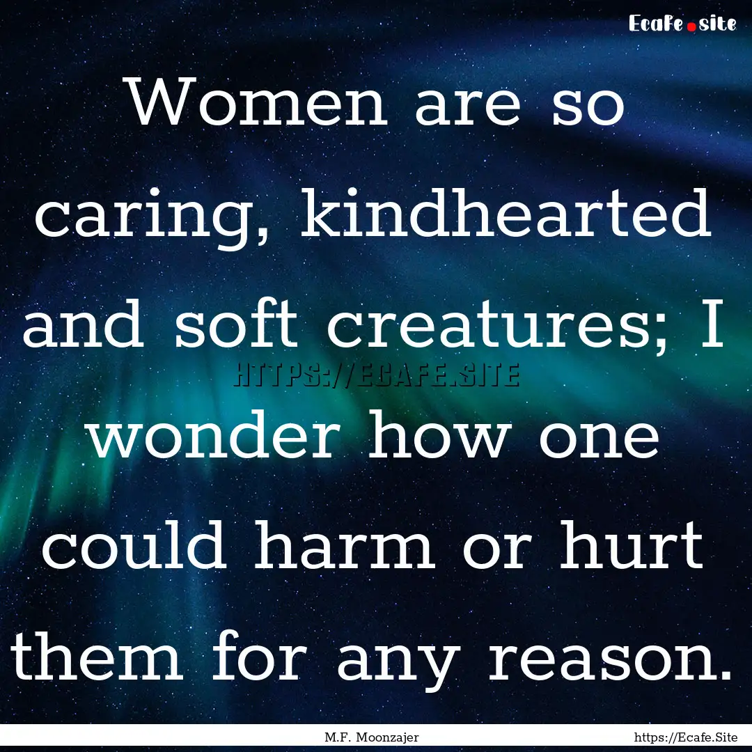 Women are so caring, kindhearted and soft.... : Quote by M.F. Moonzajer