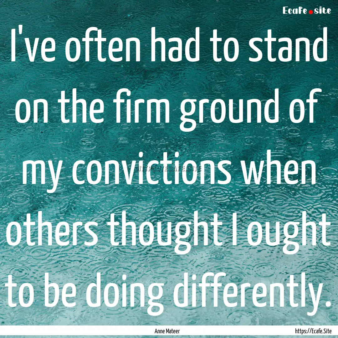 I've often had to stand on the firm ground.... : Quote by Anne Mateer