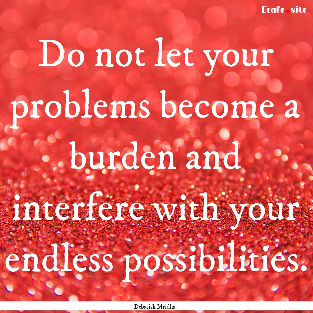 Do not let your problems become a burden.... : Quote by Debasish Mridha