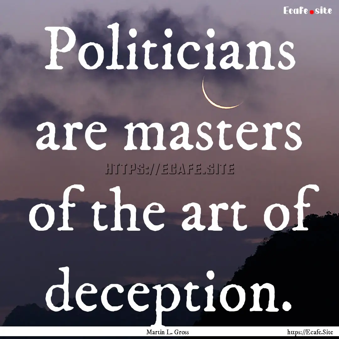 Politicians are masters of the art of deception..... : Quote by Martin L. Gross