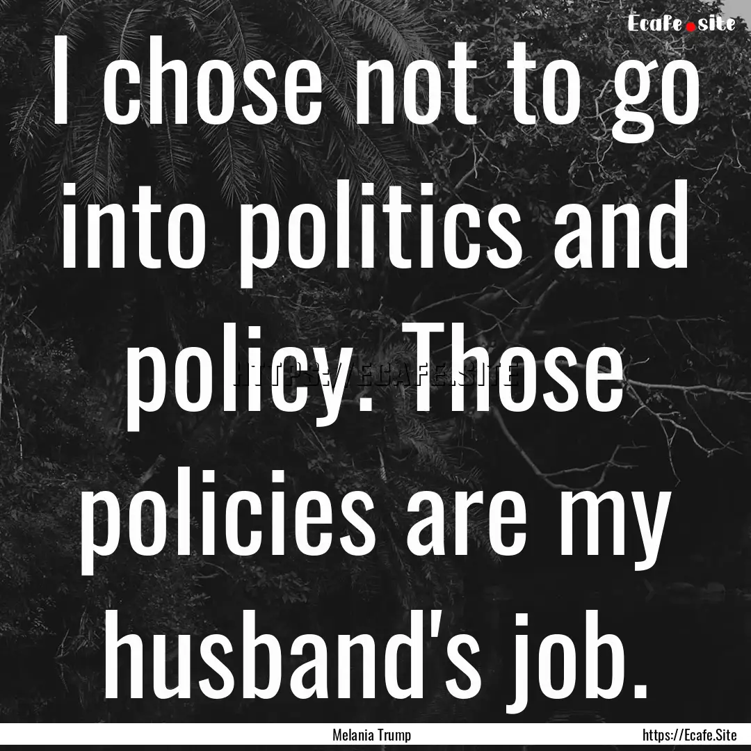 I chose not to go into politics and policy..... : Quote by Melania Trump