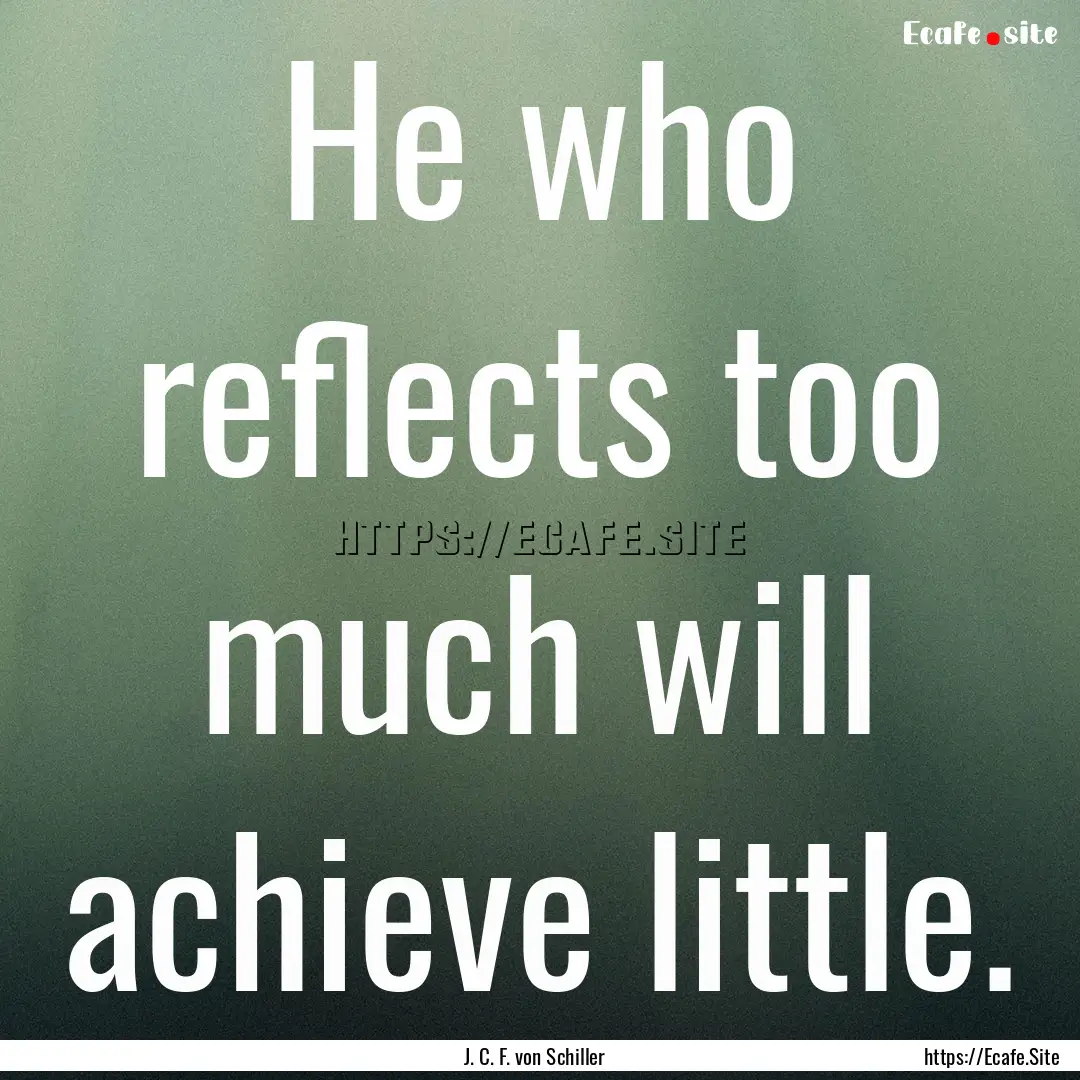 He who reflects too much will achieve little..... : Quote by J. C. F. von Schiller