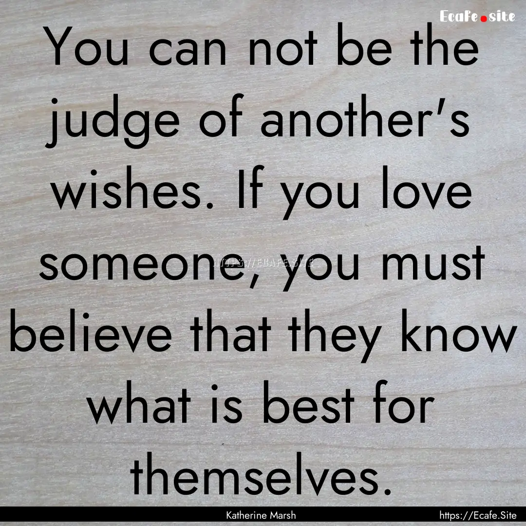 You can not be the judge of another's wishes..... : Quote by Katherine Marsh