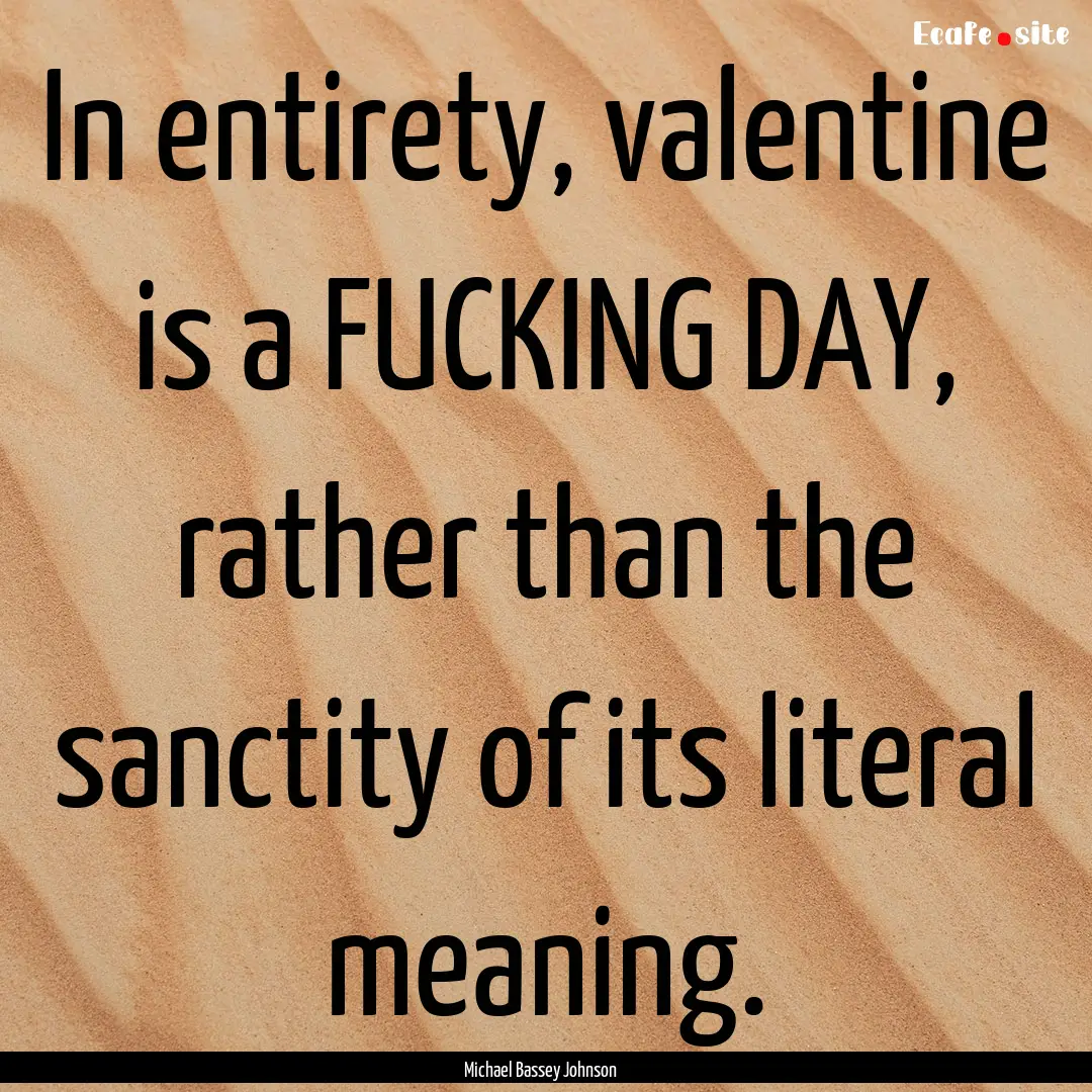 In entirety, valentine is a FUCKING DAY,.... : Quote by Michael Bassey Johnson