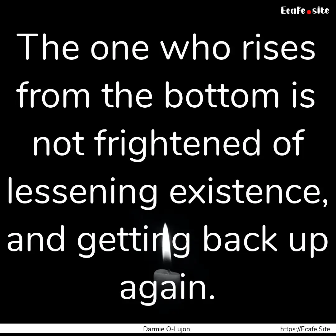 The one who rises from the bottom is not.... : Quote by Darmie O-Lujon