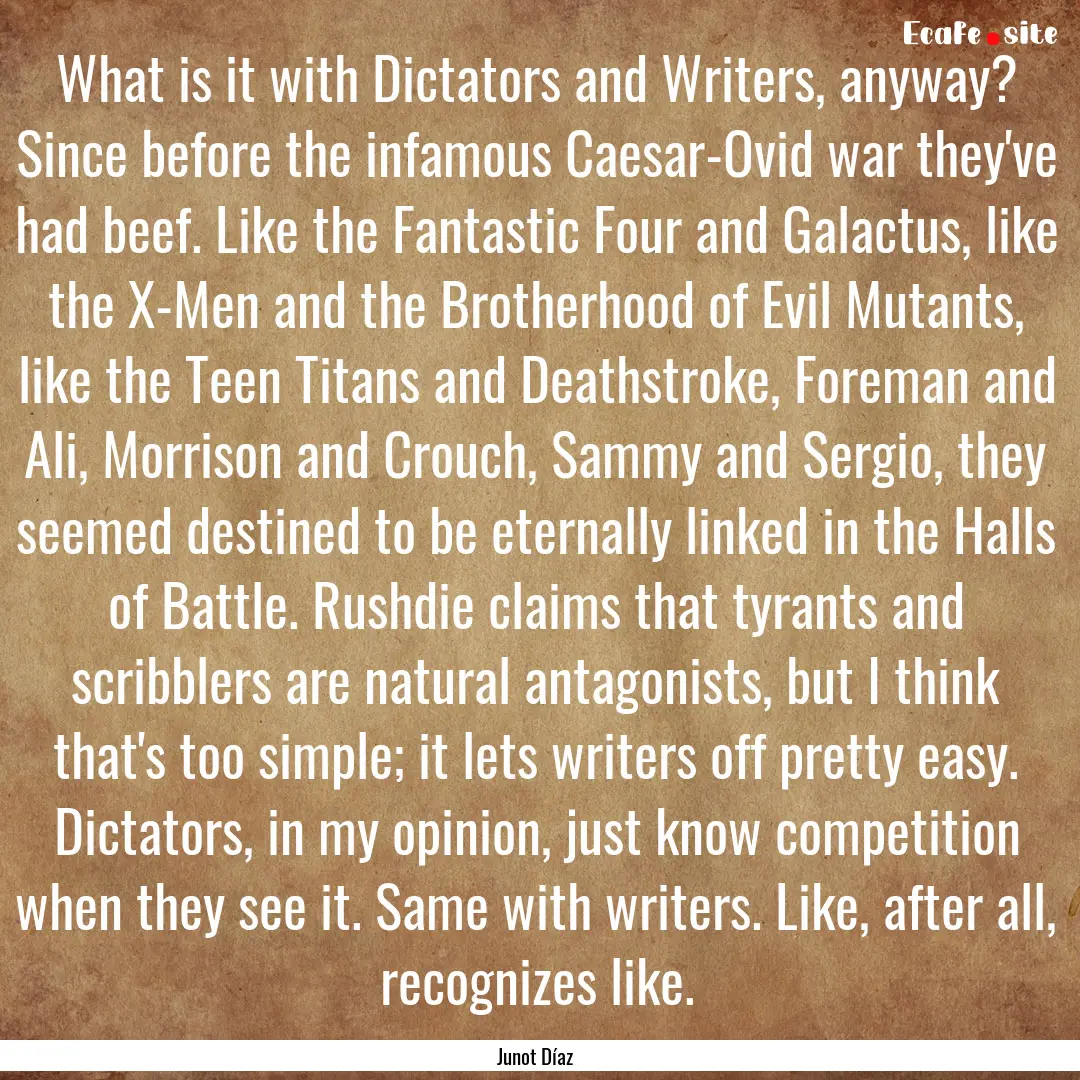 What is it with Dictators and Writers, anyway?.... : Quote by Junot Díaz