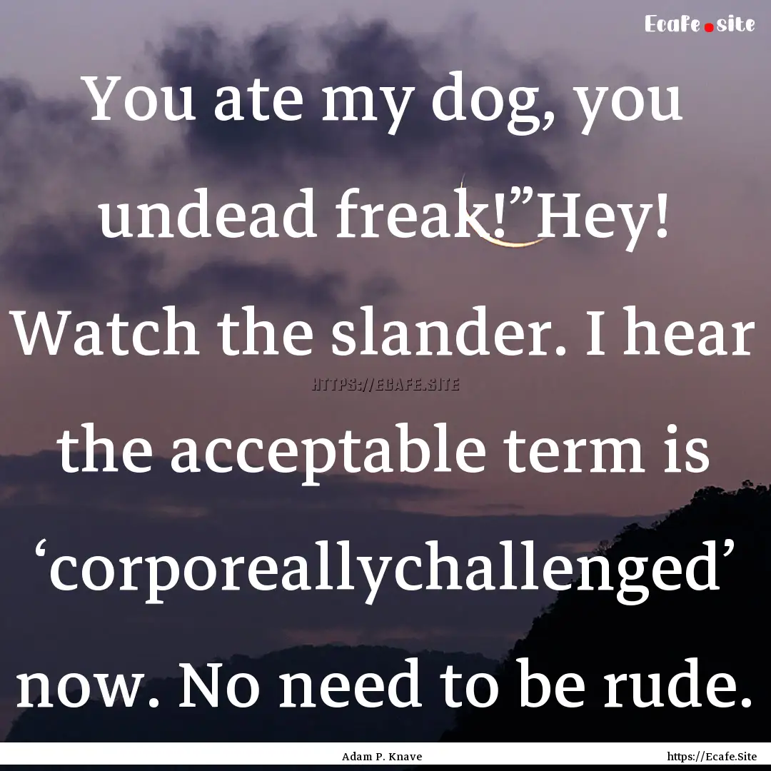 You ate my dog, you undead freak!”Hey!.... : Quote by Adam P. Knave