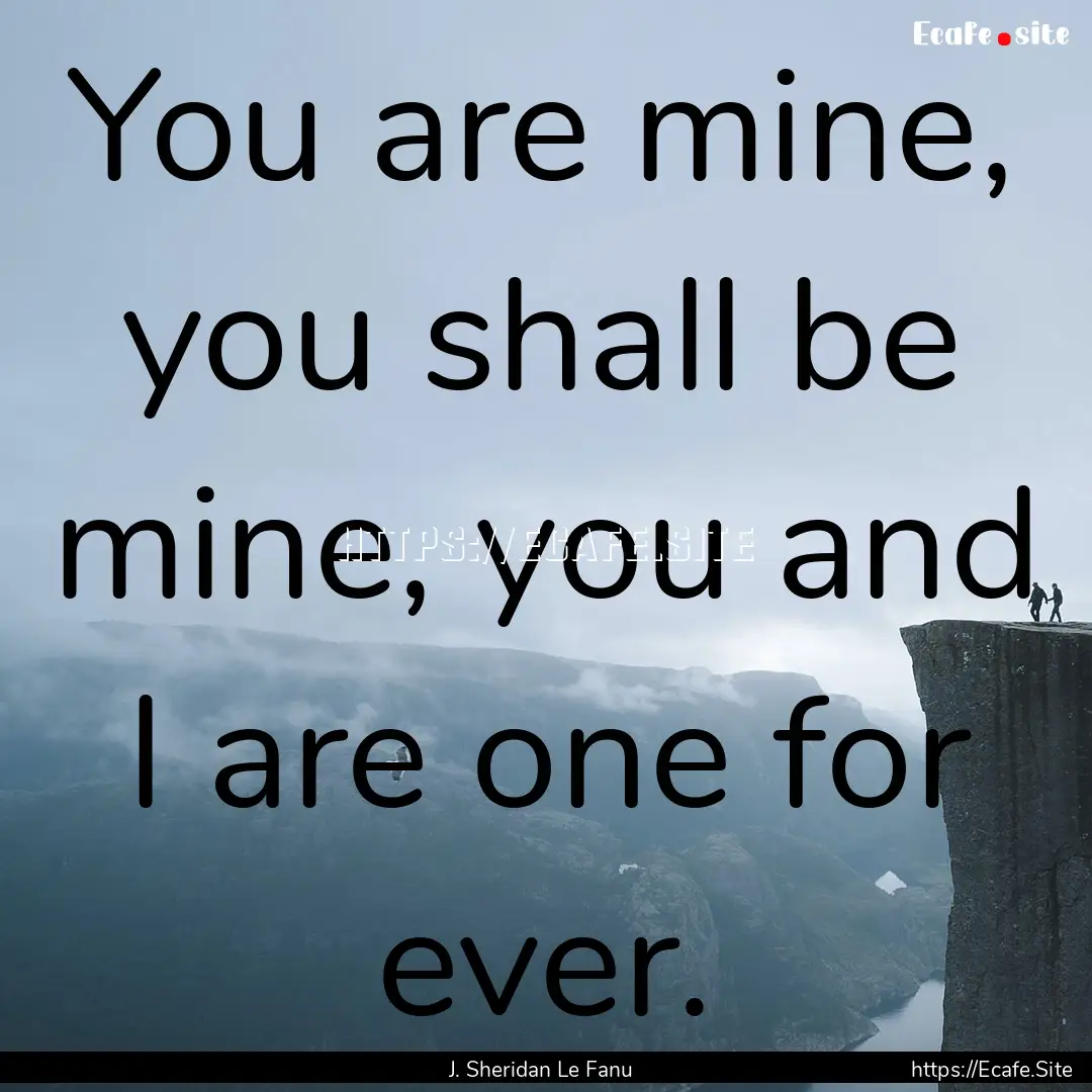 You are mine, you shall be mine, you and.... : Quote by J. Sheridan Le Fanu