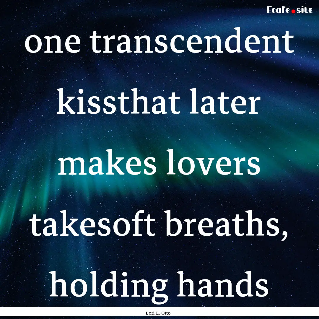 one transcendent kissthat later makes lovers.... : Quote by Lori L. Otto