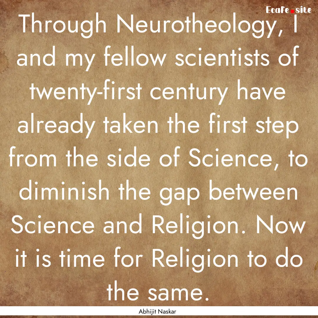 Through Neurotheology, I and my fellow scientists.... : Quote by Abhijit Naskar