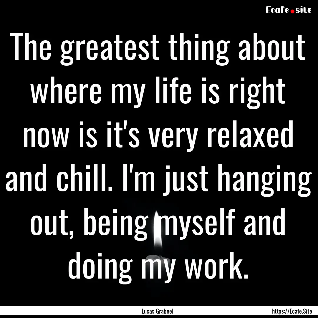 The greatest thing about where my life is.... : Quote by Lucas Grabeel