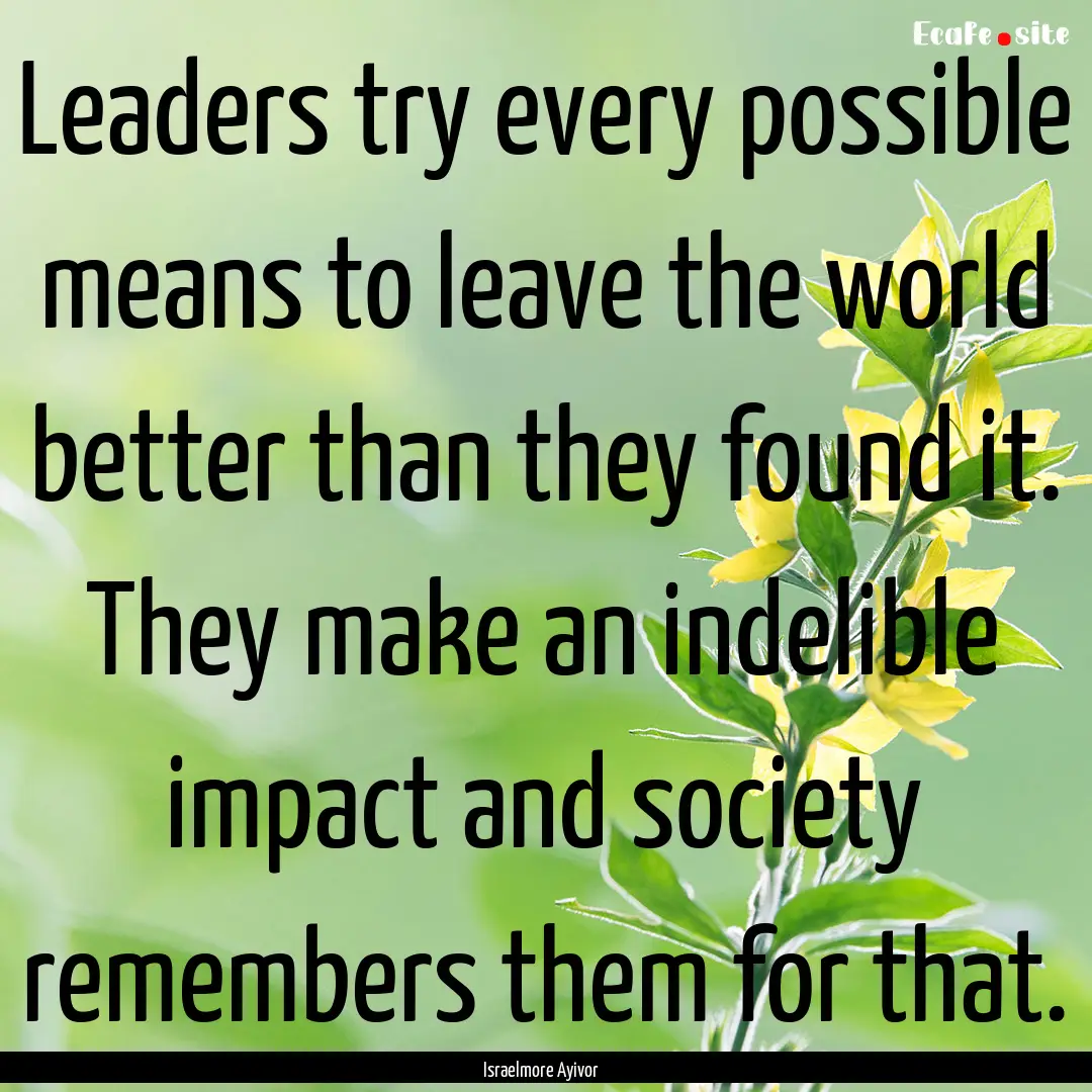 Leaders try every possible means to leave.... : Quote by Israelmore Ayivor