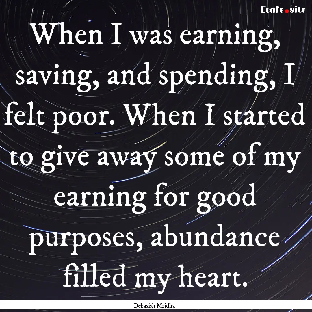 When I was earning, saving, and spending,.... : Quote by Debasish Mridha