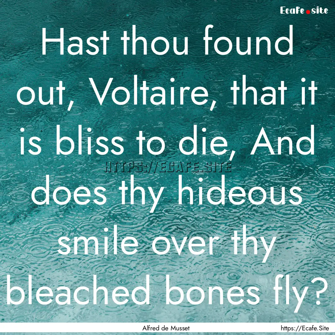 Hast thou found out, Voltaire, that it is.... : Quote by Alfred de Musset