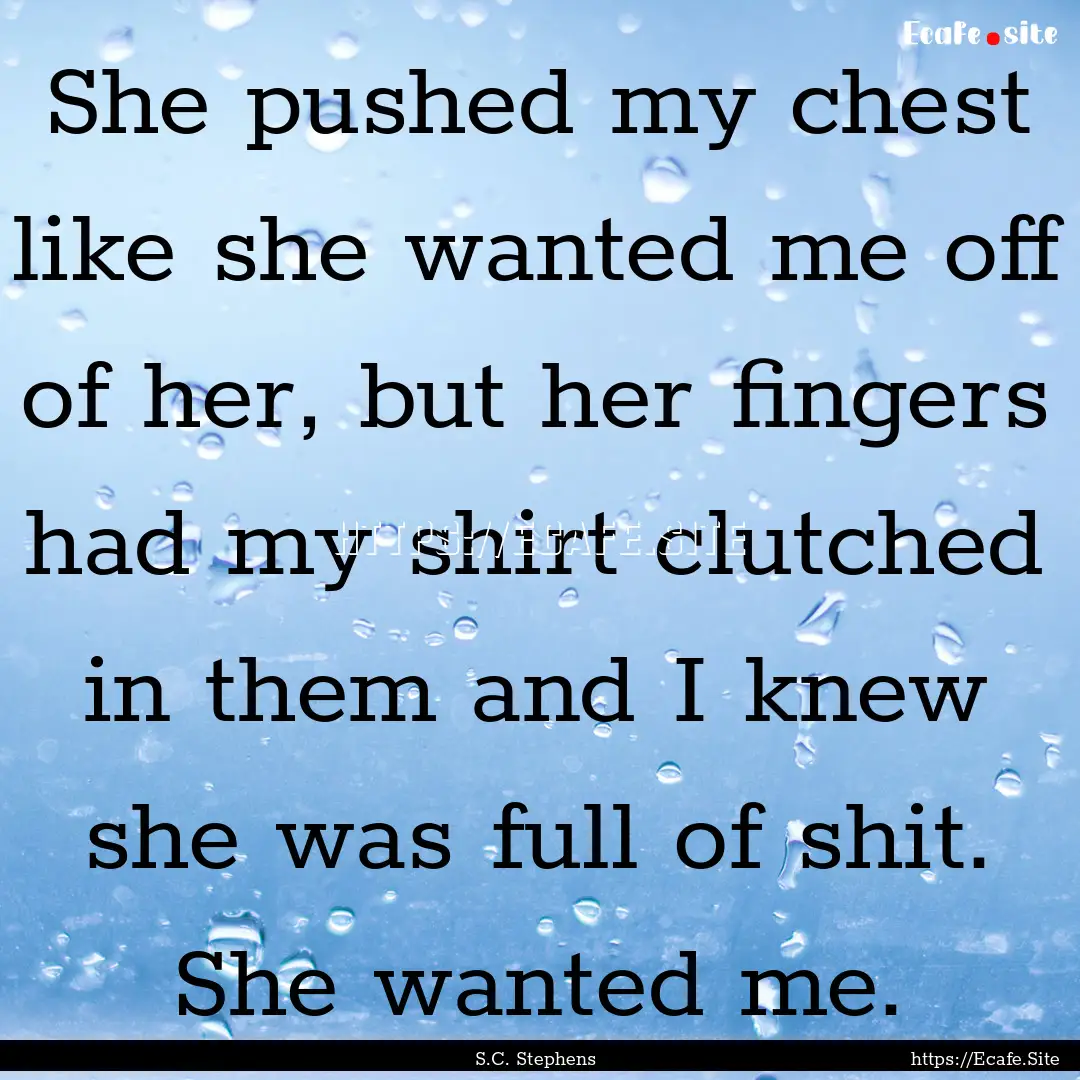 She pushed my chest like she wanted me off.... : Quote by S.C. Stephens