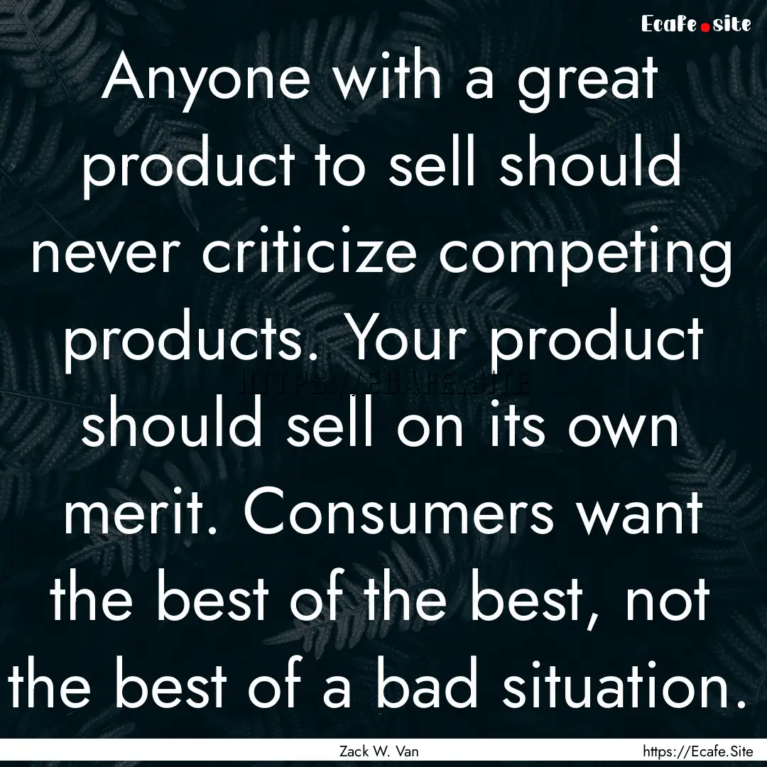 Anyone with a great product to sell should.... : Quote by Zack W. Van