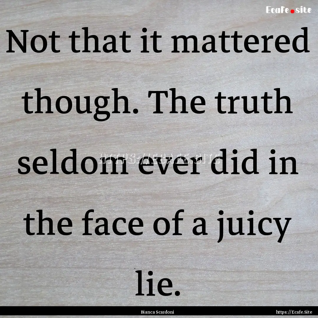 Not that it mattered though. The truth seldom.... : Quote by Bianca Scardoni